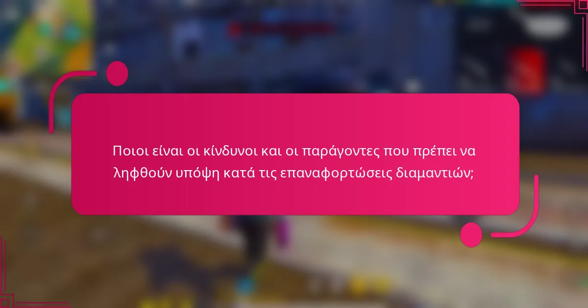 Ποιοι είναι οι κίνδυνοι και οι παράγοντες που πρέπει να ληφθούν υπόψη κατά τις επαναφορτώσεις διαμαντιών;