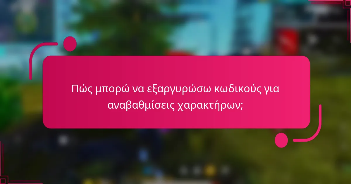 Πώς μπορώ να εξαργυρώσω κωδικούς για αναβαθμίσεις χαρακτήρων;