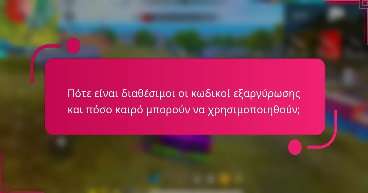 Πότε είναι διαθέσιμοι οι κωδικοί εξαργύρωσης και πόσο καιρό μπορούν να χρησιμοποιηθούν;